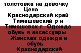 толстовка на девочку  › Цена ­ 500 - Краснодарский край, Тимашевский р-н, Тимашевск г. Одежда, обувь и аксессуары » Женская одежда и обувь   . Краснодарский край